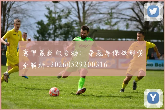 意甲最新积分榜:争冠与保级形势全解析_20260529200316