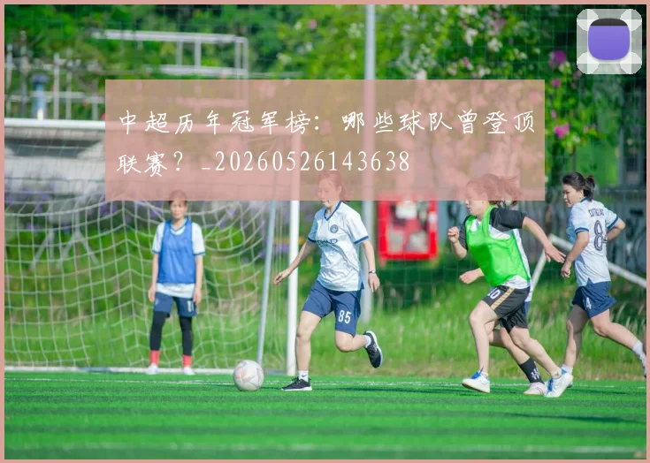 中超历年冠军榜：哪些球队曾登顶联赛？_20260526143638