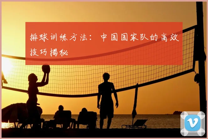 排球训练方法：中国国家队的高效技巧揭秘
