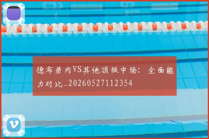 德布劳内VS其他顶级中场：全面能力对比_20260527112354