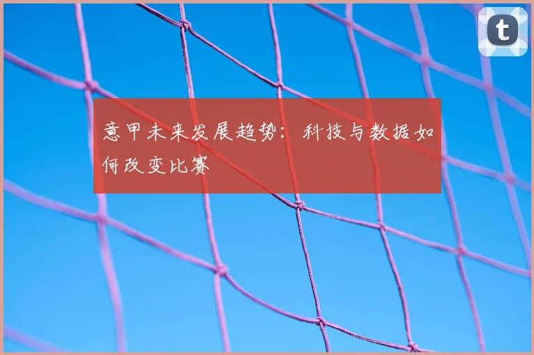 意甲未来发展趋势:科技与数据如何改变比赛
