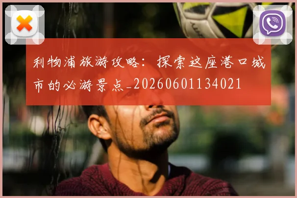 利物浦旅游攻略:探索这座港口城市的必游景点_20260601134021