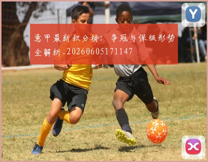 意甲最新积分榜:争冠与保级形势全解析_20260605171147