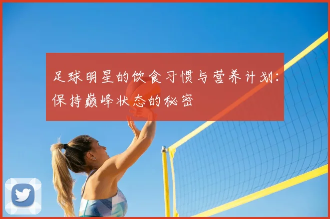 足球明星的饮食习惯与营养计划：保持巅峰状态的秘密
