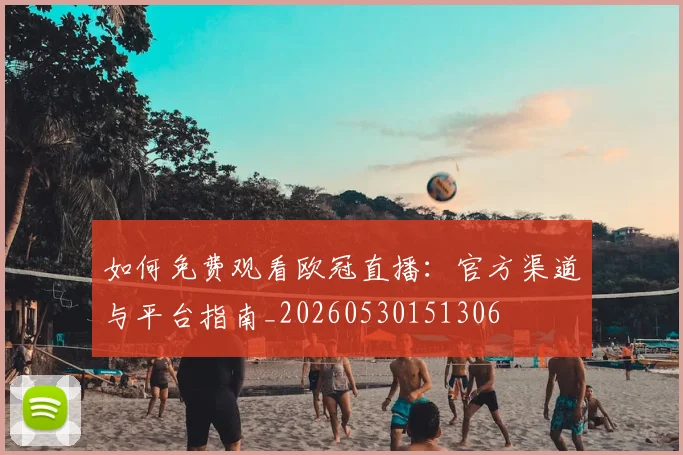如何免费观看欧冠直播:官方渠道与平台指南_20260530151306