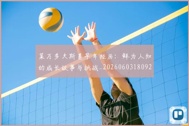 莱万多夫斯基早年经历:鲜为人知的成长故事与挑战_20260603180920_20260703181804