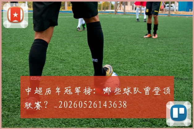 中超历年冠军榜:哪些球队曾登顶联赛?_20260526143638