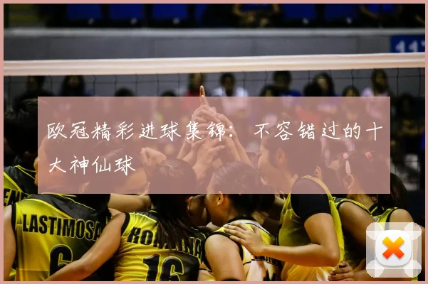 欧冠精彩进球集锦:不容错过的十大神仙球