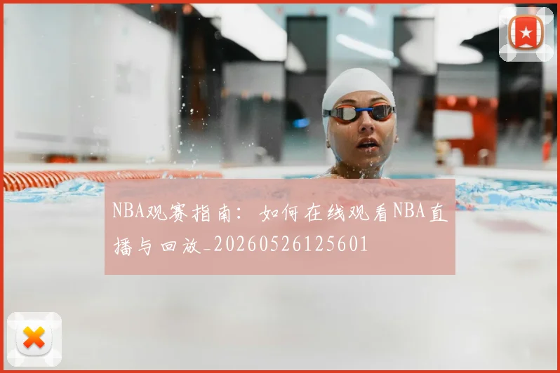 NBA观赛指南：如何在线观看NBA直播与回放_20260526125601