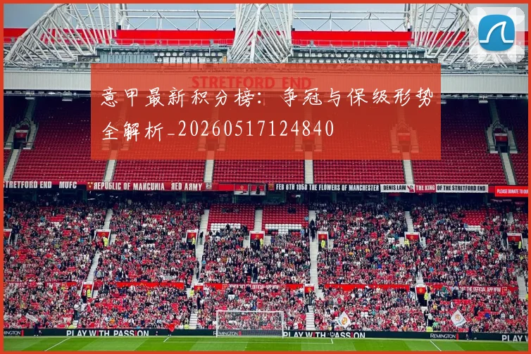 意甲最新积分榜：争冠与保级形势全解析_20260517124840