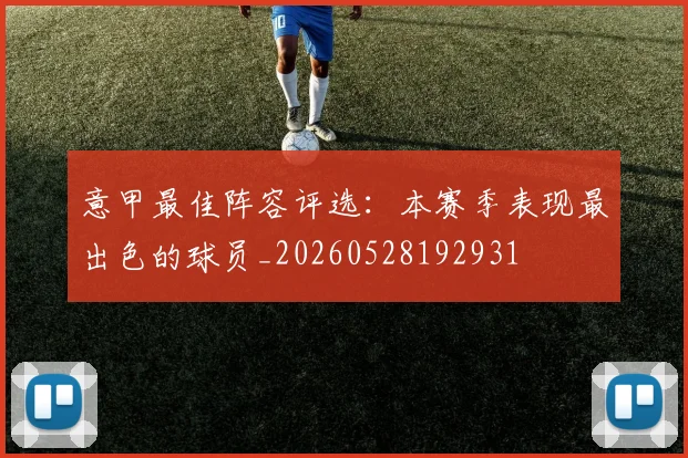意甲最佳阵容评选:本赛季表现最出色的球员_20260528192931
