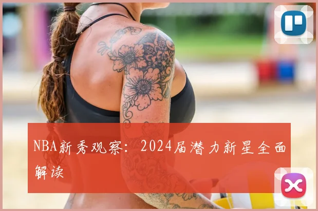 NBA新秀观察:2024届潜力新星全面解读